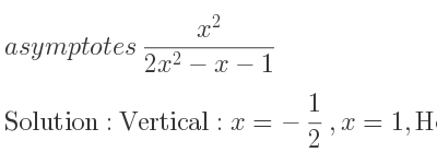 The asymptotes of (x^2)/(2x^2-x-1) is Vertical: x=-1/2 ,x=1,Horizontal: y= 1/2